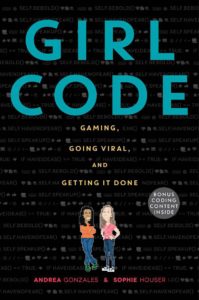 Girl Code: Gaming, Going Viral, and Getting It Done by Andrea Gonzales and Sophie Hauser