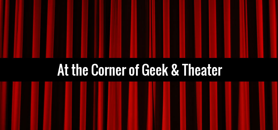 At the Corner of Geek and Theatre