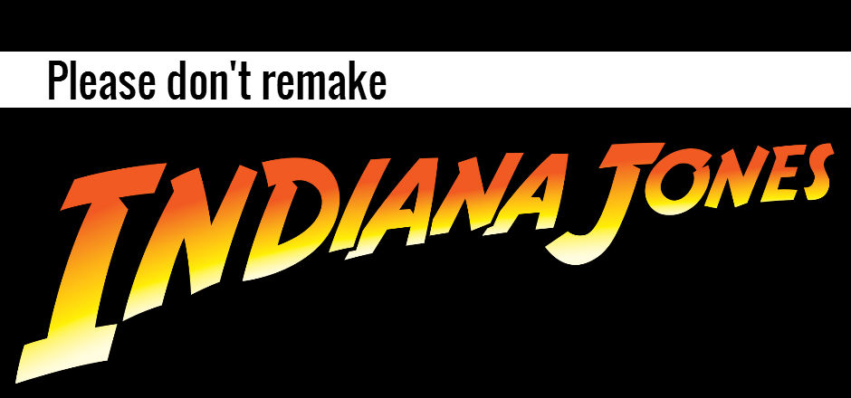 Please Don’t Remake Indiana Jones