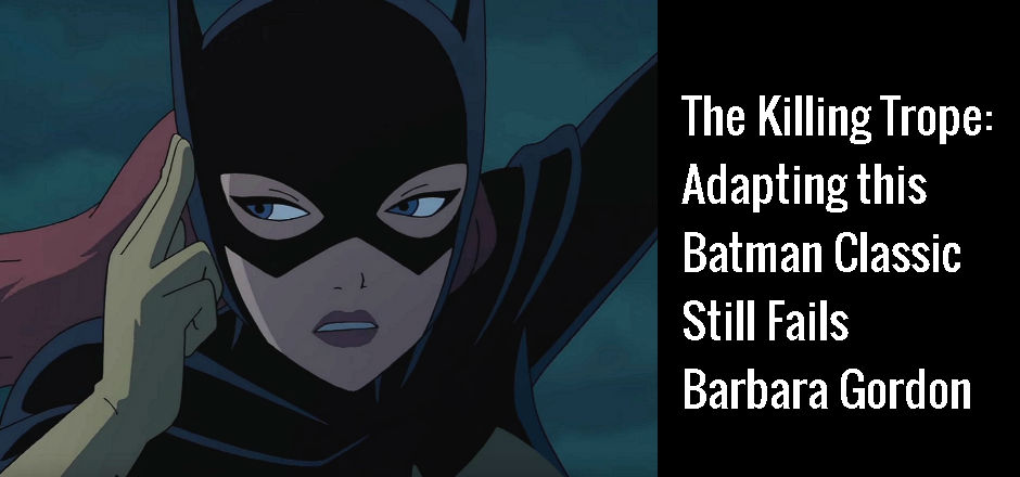 The Killing Trope: Adapting this Batman Classic Still Fails Barbara Gordon