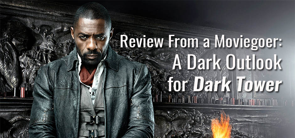 Review From A Moviegoer: A Dark Outlook for Dark Tower